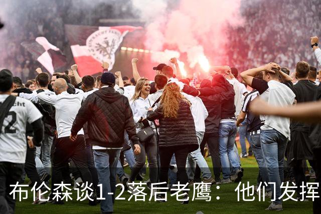 布伦森谈1-2落后老鹰：他们发挥最好时才赢1分 所以我们不会慌